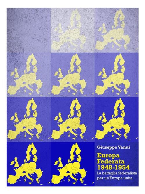 Europa Federata 1948-1954. La battaglia federalista per un'Europa unita - Giuseppe Vanni - ebook