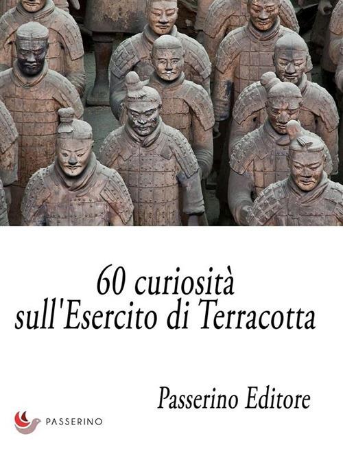 60 curiosità sull'esercito di terracotta - Passerino Editore - ebook