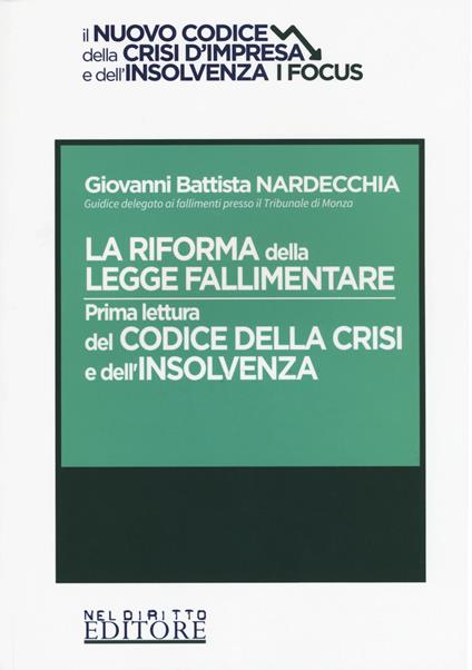 La riforma della legge fallimentare. Prima lettura del codice della crisi e dell'insolvenza - Giovanni Battista Nardecchia - copertina