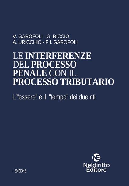 Le interferenze del processo penale con il processo tributario. L'«essere« e il «tempo« dei due riti - V. Garofoli,G. Riccio,A. Uricchio - copertina