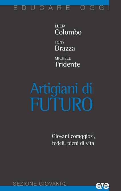 Artigiani di futuro. Giovani coraggiosi, fedeli, pieni di vita - Lucia Colombo,Michele Tridente,Tony Drazza - copertina