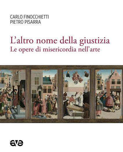 L'altro nome della giustizia. Le opere di misericordia nell'arte - Carlo Finocchietti,Pietro Pisarra - copertina