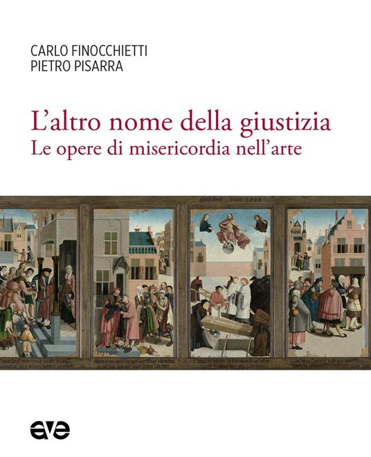 L'altro nome della giustizia. Le opere di misericordia nell'arte - Carlo Finocchietti,Pietro Pisarra - copertina