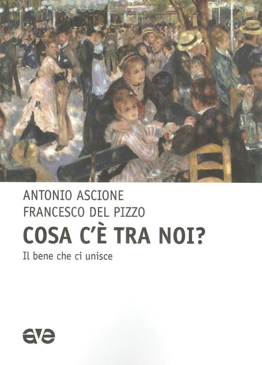 Cosa c'e tra noi? il bene che unisce - Antonio Ascione,Francesco Del Pizzo - copertina