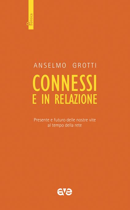 Connessi e in relazione. Presente e futuro delle nostre vite al tempo della rete - Anselmo Grotti - copertina