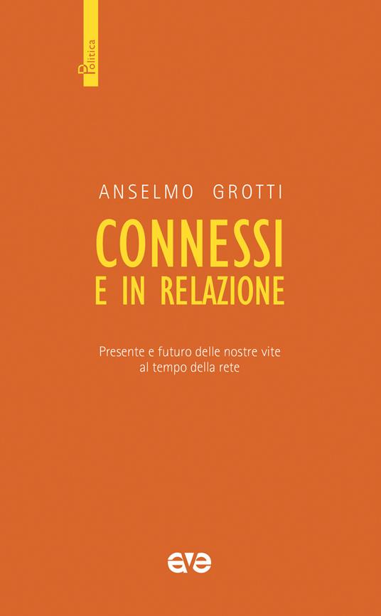 Connessi e in relazione. Presente e futuro delle nostre vite al tempo della rete - Anselmo Grotti - copertina