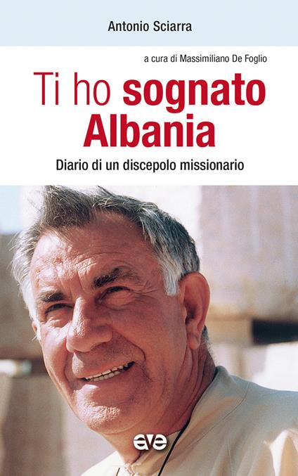 Ti ho sognato Albania. Diario di un discepolo missionario - Antonio Sciarra - copertina