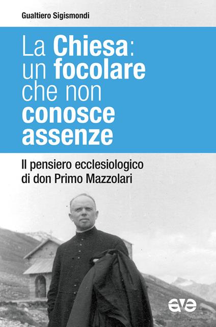 La Chiesa: un focolare che non conosce assenze. Il pensiero ecclesiologico di don Primo Mazzolari - Gualtiero Sigismondi - copertina