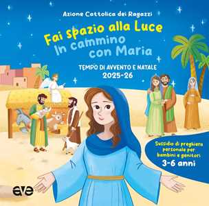 Fai spazio alla luce. In cammino con Maria. Tempo di Avvento e Natale 2025-26. Ediz. illustrata. Vol. 1
