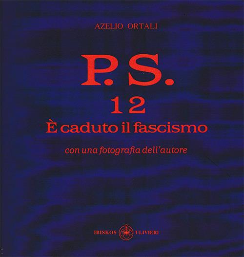P.S. Con una fotografia dell'autore. Vol. 12: È caduto il fascismo - Azelio Ortali - copertina