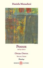 Opera omnia. Vol. 3: Poesie 2014-2021.