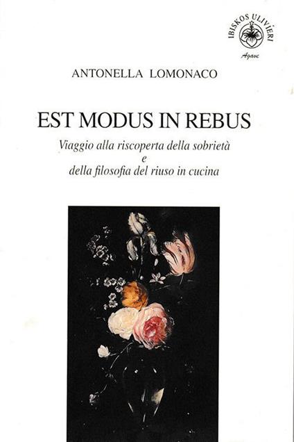 Est modus in rebus. Viaggio alla riscoperta della sobrietà e della filosofia del riuso in cucina - Antonella Lomonaco - copertina