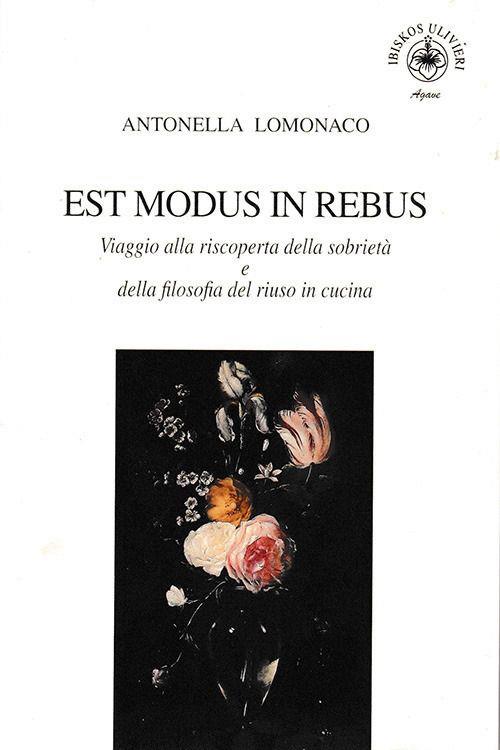 Est modus in rebus. Viaggio alla riscoperta della sobrietà e della filosofia del riuso in cucina - Antonella Lomonaco - copertina