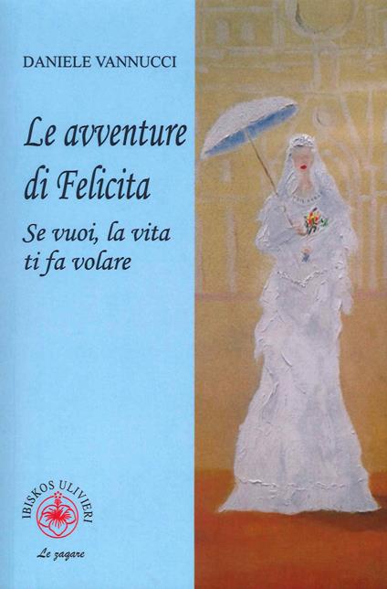 Le avventure di Felicita. Se vuoi, la vita ti fa volare - Daniele Vannucci - copertina