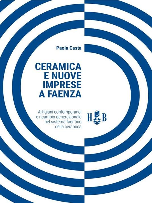 Ceramica e nuove imprese a Faenza. Artigiani contemporanei e ricambio generazionale nel sistema faentino della ceramica - Paola Casta - ebook