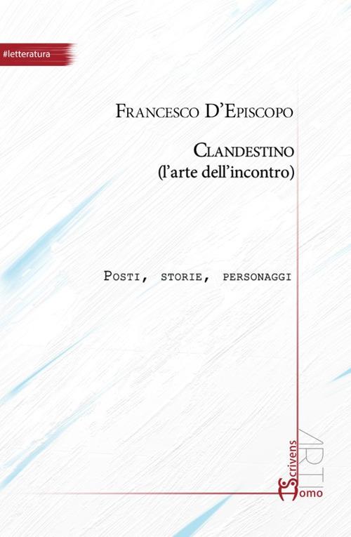 Clandestino (l'arte dell'incontro). Posti, storie, personaggi - Francesco D'Episcopo - copertina
