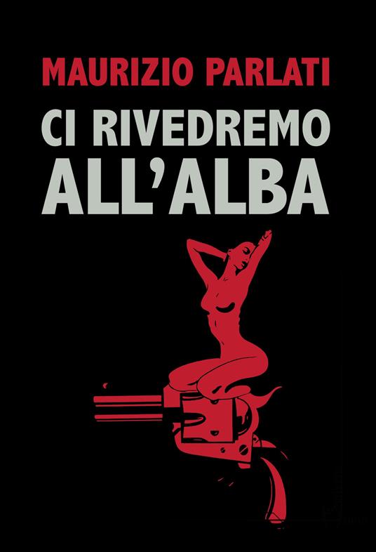 Ci rivedremo all'alba - Maurizio Parlati - copertina