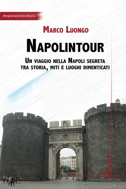 Napolintour. Un viaggio nella Napoli segreta tra storia, miti e luoghi dimenticati - Marco Luongo - copertina
