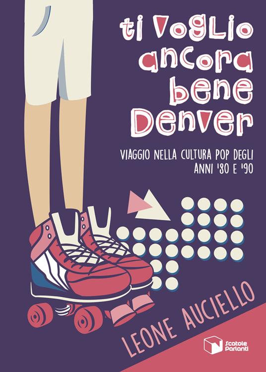 Ti voglio ancora bene Denver. Viaggio nella cultura pop degli anni '80 e '90 - Leone Auciello - copertina