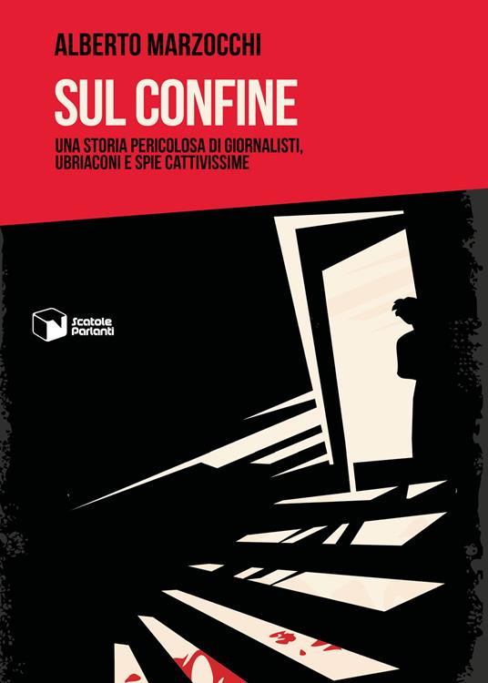 Sul confine. Una storia pericolosa di giornalisti, ubriaconi e spie cattivissime - Alberto Marzocchi - copertina