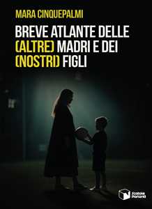 Breve atlante delle (altre) madri e dei (nostri) figli
