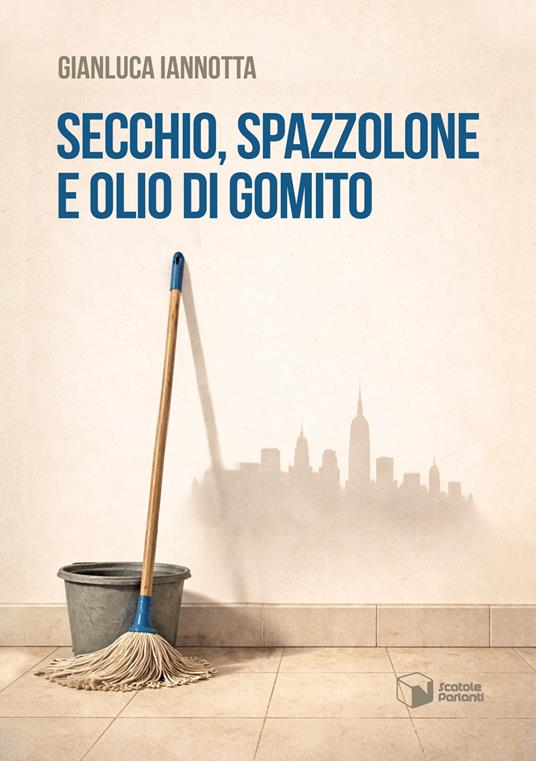 Secchio, spazzolone e olio di gomito - Gianluca Iannotta - copertina