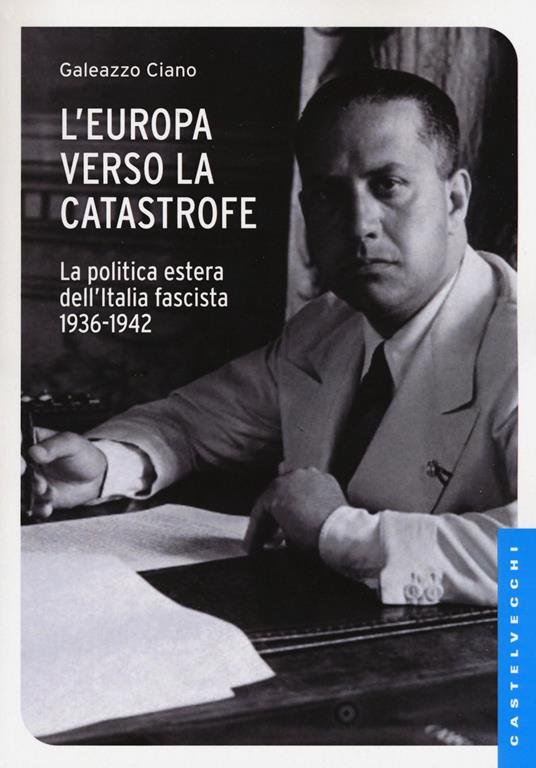 L'Europa verso la catastrofe. La politica estera dell'Italia fascista. 1936-1942 - Galeazzo Ciano - copertina