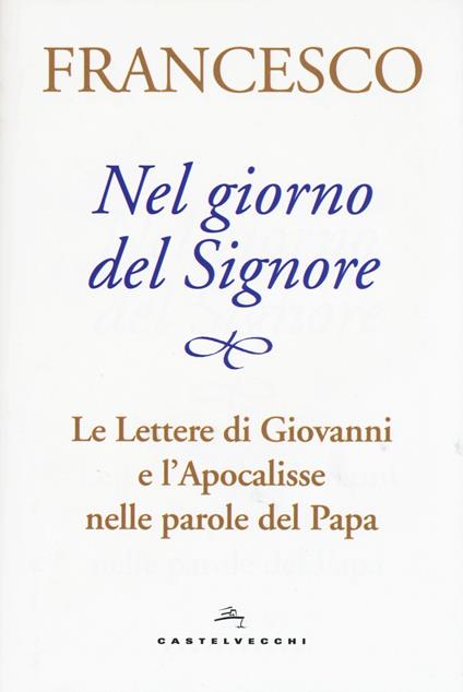 Nel giorno del Signore. Le Lettere di Giovanni e l'Apocalisse nelle parole del Papa - Francesco (Jorge Mario Bergoglio) - copertina