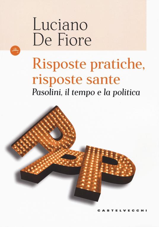 Risposte pratiche, risposte sante. Pasolini, il tempo e la politica - Luciano De Fiore - copertina