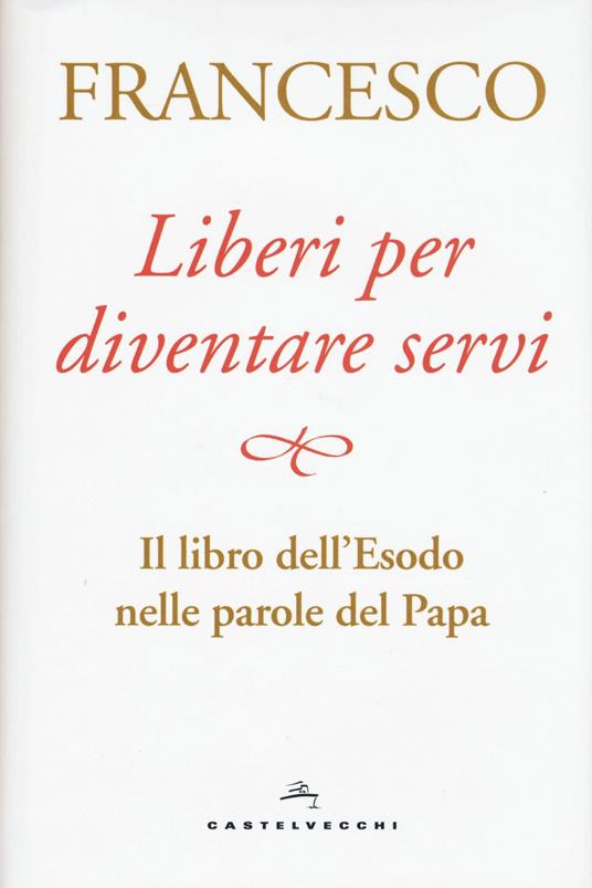 Liberi per diventare servi. Il libro dell'Esodo nelle parole del papa - Francesco (Jorge Mario Bergoglio) - copertina