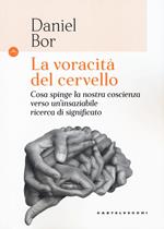 La voracità del cervello. Cosa spinge la nostra coscienza verso un'insaziabile ricerca del significato