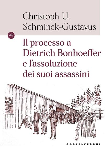 Il processo a Dietrich Bonhoeffer e l'assoluzione dei suoi assassini - Christoph Ulrich Schminck-Gustavus - copertina