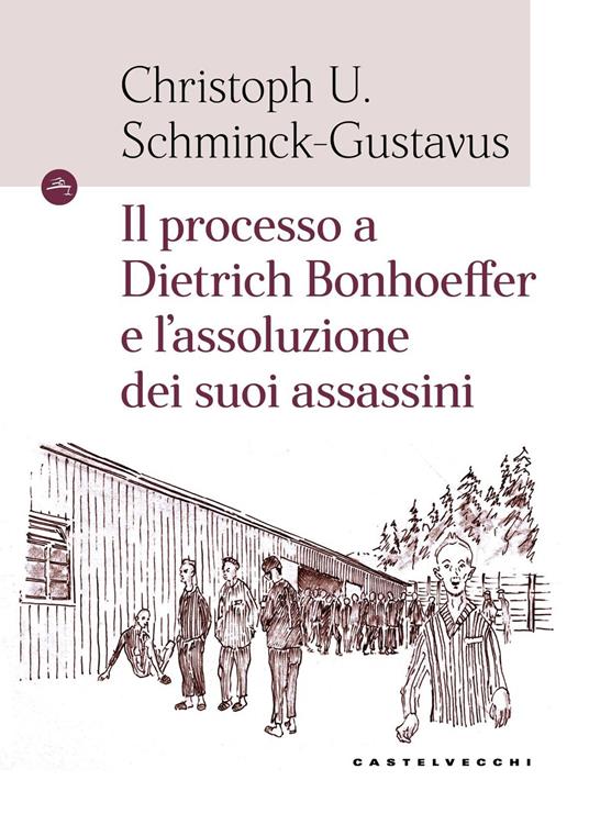 Il processo a Dietrich Bonhoeffer e l'assoluzione dei suoi assassini - Christoph Ulrich Schminck-Gustavus - copertina