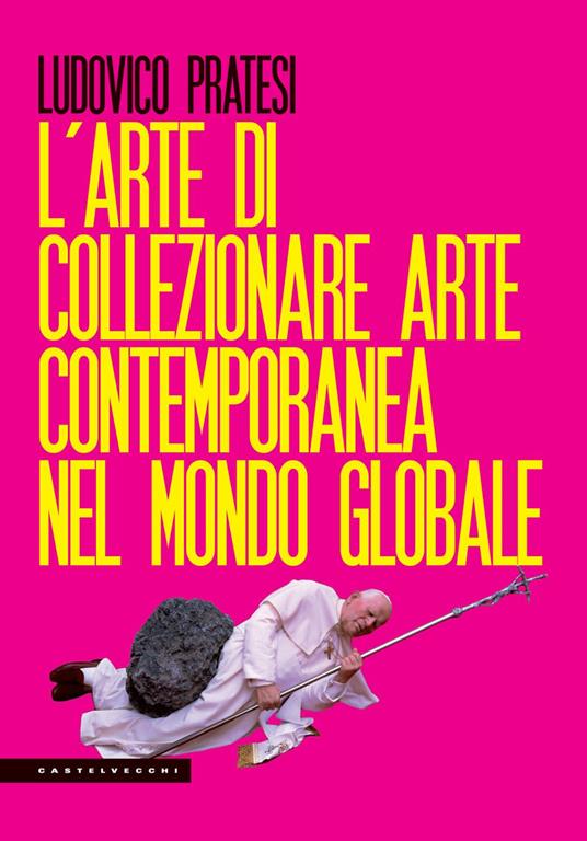 L'arte di collezionare arte contemporanea nel mondo globale - Ludovico Pratesi - copertina