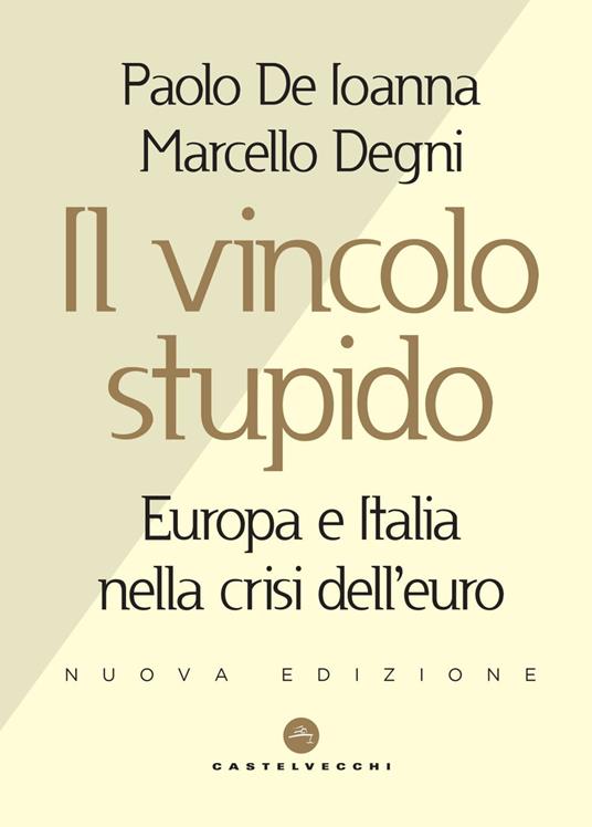Il vincolo stupido. Europa e Italia nella crisi dell'euro - Paolo De Ioanna,Marcello Degni - copertina