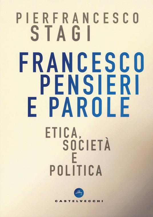 Francesco, pensieri e parole. Etica, società e politica - Pierfrancesco Stagi - copertina