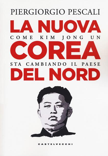 La nuova Corea del Nord. Come Kim Jong Un sta cambiando il Paese - Piergiorgio Pescali - copertina
