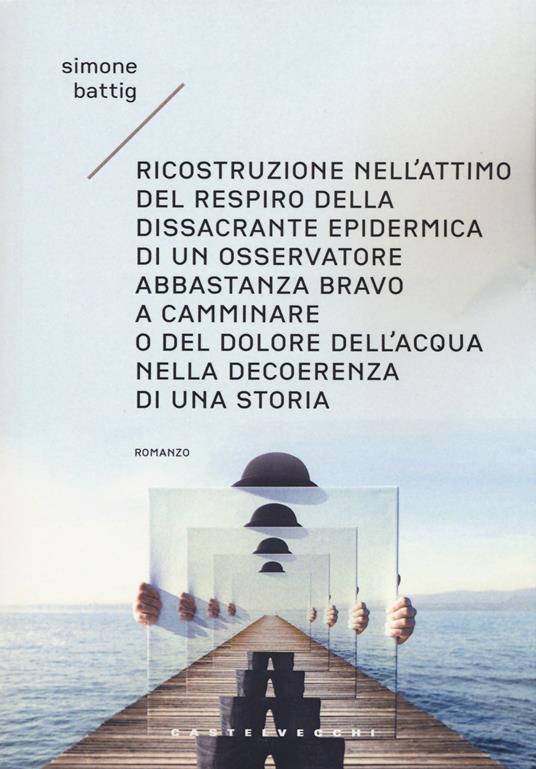 Ricostruzione nell'attimo del respiro della dissacrante epidermica di un osservatore abbastanza bravo a camminare o del dolore dell'acqua nella decoerenza di una storia. Vol. 1: Gli anni - Simone Battig - copertina