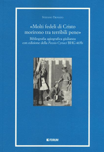«Molti fedeli di Cristo morirono tra terribili pene». Bibliografia agiografica giulianea con edizione della «Passio Cyriaci» BGH 465b - Stefano Trovato - copertina