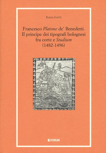 Francesco «Platone de' Benedetti». Il principe dei tipografi bolognesi fra corte e «Studium» (1482-1496) - Elena Gatti - copertina