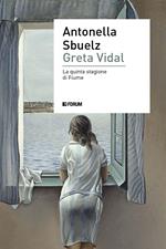 Greta Vidal. Una storia di passioni nella Fiume di D'Annunzio