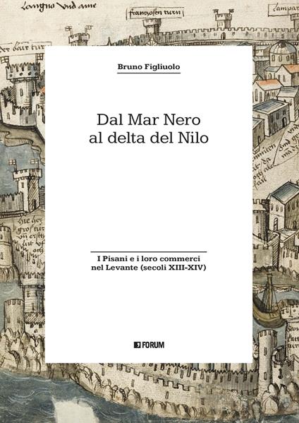 Dal Mar Nero al Delta del Nilo. I Pisani e i loro commerci nel Levante (secoli XIII-XIV) - Bruno Figliuolo - copertina