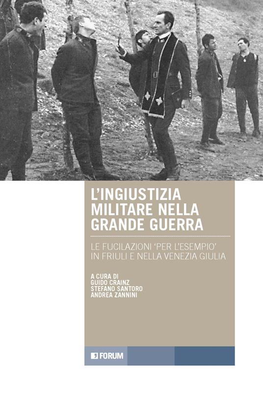 L'ingiustizia militare nella Grande guerra. Le fucilazioni «per l'esempio» in Friuli e nella Venezia Giulia - copertina