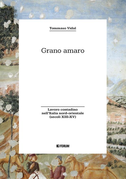 Grano amaro. Lavoro contadino nell'Italia nord-orientale (secoli XIII-XV) - Tommaso Vidal - copertina