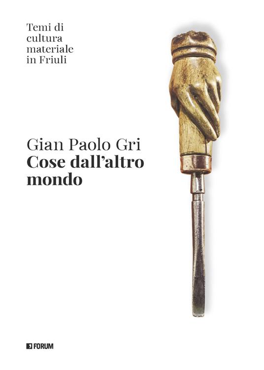 Cose dall'altro mondo. Temi di cultura materiale in Friuli - Gian Paolo Gri - copertina