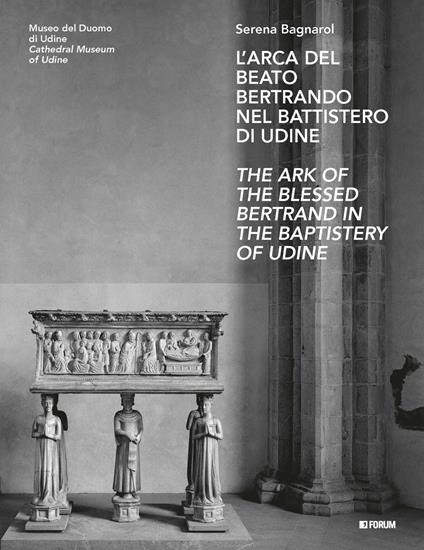 L'arca del beato Bertrando nel battistero di Udine-The ark of the Blessed Bertrand in the Baptistery of Udine. Ediz. bilingue - Serena Bagnarol - copertina