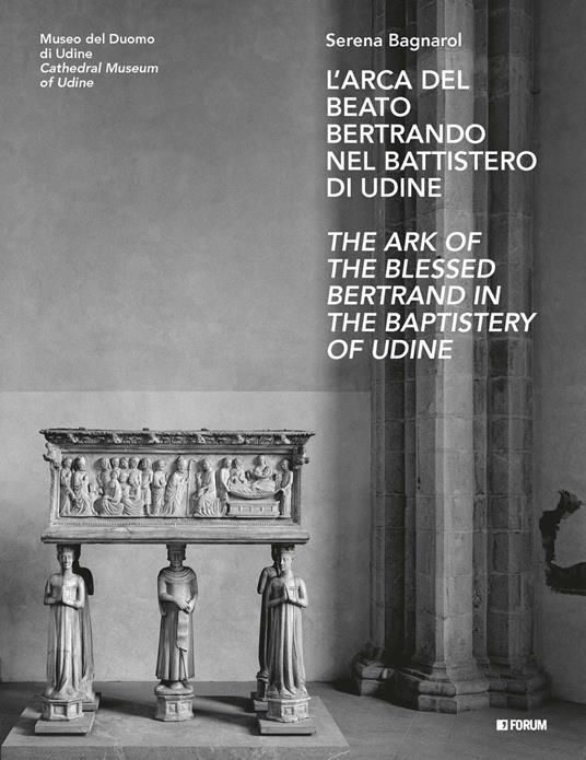 L'arca del beato Bertrando nel battistero di Udine-The ark of the Blessed Bertrand in the Baptistery of Udine. Ediz. bilingue - Serena Bagnarol - copertina