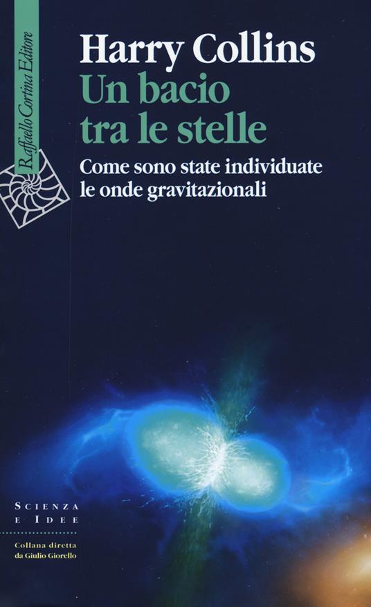 Un bacio tra le stelle. Come sono state individuate le onde gravitazionali - Harry Collins - copertina