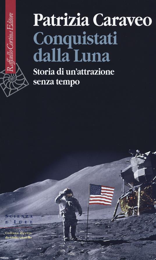 Conquistati dalla Luna. Storia di un'attrazione senza tempo - Patrizia Caraveo - copertina