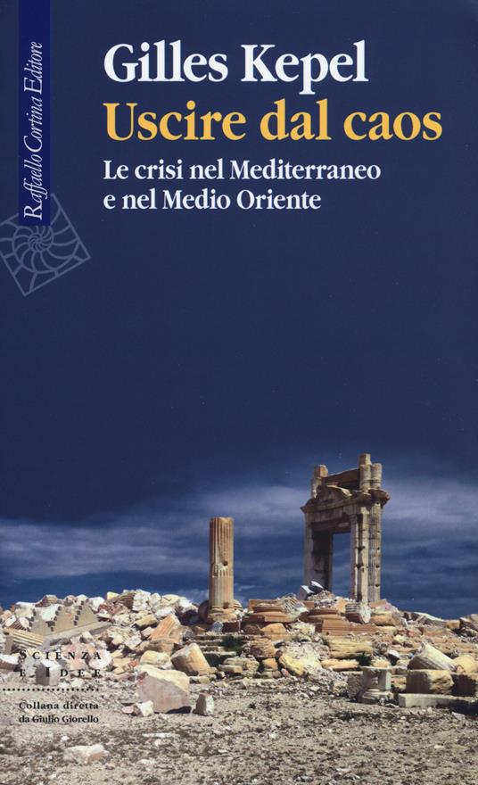 Uscire dal caos. Le crisi nel Mediterraneo e nel Medio Oriente - Gilles Kepel - copertina